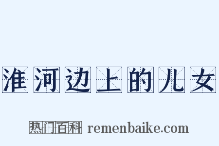 淮河边上的儿女是什么意思的图片